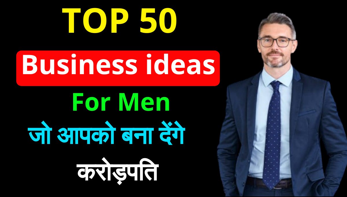 Top 50 Business ideas for men पुरुषों के लिए 50 बेहतरीन आइडियाज जो बना सकते हैं आपको बिजनेस किंग"