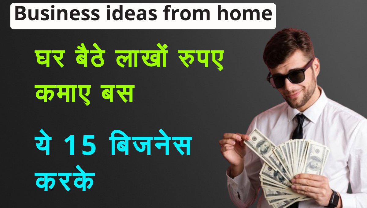 Business ideas from home: घर से शुरू करें ये 15 बिजनेस और कमाएँ लाखों रुपए