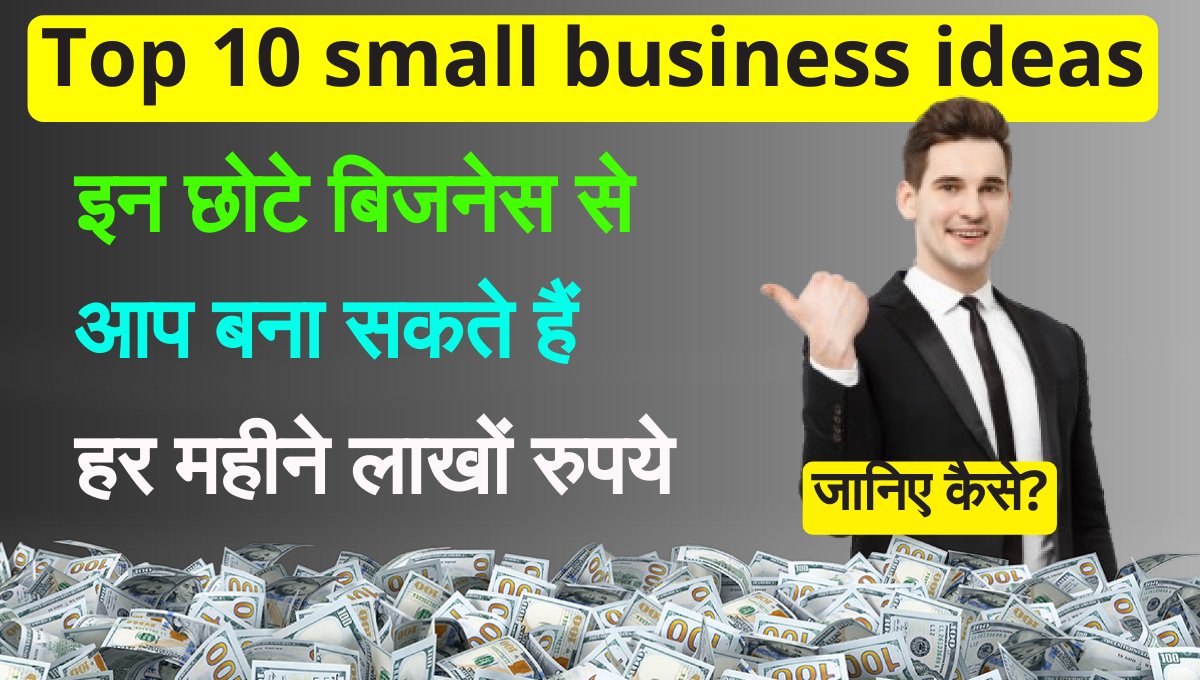 Top 10 small business ideas छोटे बिजनेस से बनाएं लाखों रुपये जानिए कैसे?