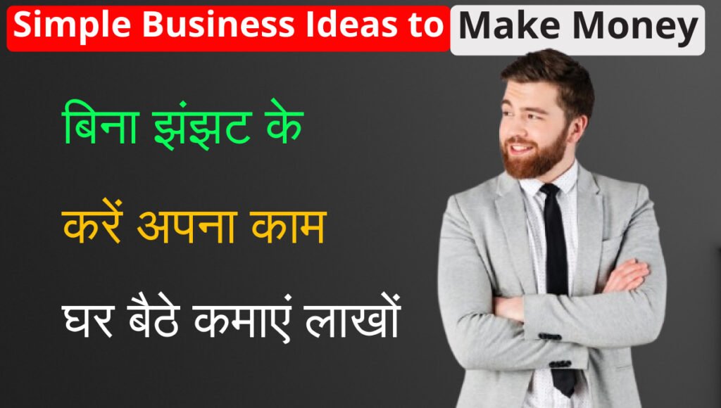 Simple Business Ideas to Make Money: बिना झंझट के शुरू करें अपना काम घर बैठे कमाएं लाखों