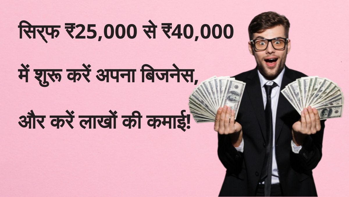 Simple business ideas: सिर्फ ₹25,000 से ₹40,000 में शुरू करें अपना बिजनेस, और करें लाखों की कमाई!